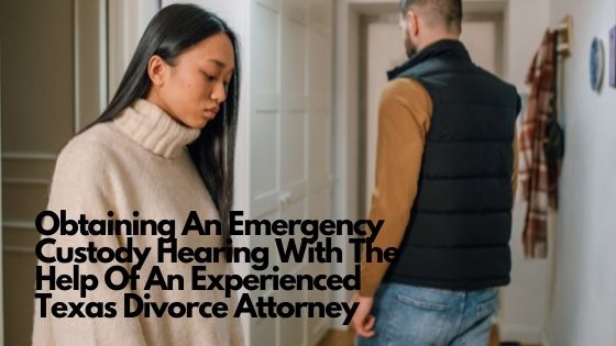 Obtaining An Emergency Custody Hearing With The Help Of An Experienced Texas Divorce Attorney