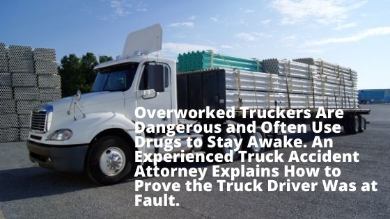 Overworked Truckers Are Dangerous and Often Use Drugs to Stay Awake. An Experienced Truck Accident Attorney Explains How to Prove the Truck Driver Was at Fault.
