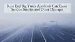 Rear End Big Truck Accidents Can Cause Serious Injuries and Other Damages