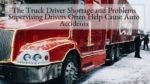 The Truck Driver Shortage and Problems Supervising Drivers Often Help Cause Auto Accidents