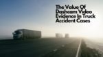 The Value Of Dashcam Video Evidence In Truck Accident Cases