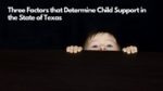 Three Factors that Determine Child Support in the State of Texas