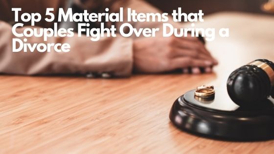 Top 5 Material Items that Couples Fight Over During a Divorce