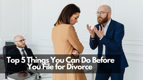 Top 5 Things You Can Do Before You File for Divorce