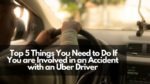 Top 5 Things You Need to Do If You are Involved in an Accident with an Uber Driver