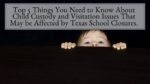 Top 5 Things You Need to Know About Child Custody and Visitation Issues That May be Affected by Texas School Closures