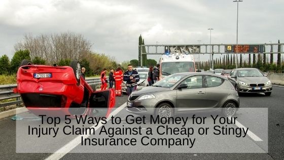 Top 5 Ways to Get Money for Your Injury Claim Against a Cheap or Stingy Insurance Company
