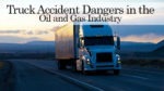 Truck Accident Dangers in the Oil and Gas Industry