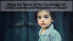 What Are Some of the Challenges of Child Custody and Relocation in Texas