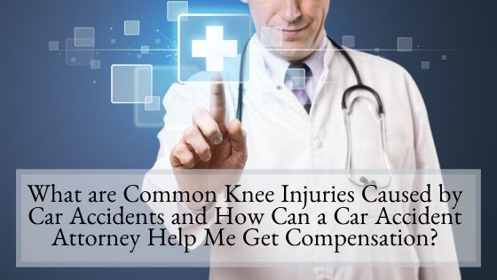 What are Common Knee Injuries Caused by Car Accidents and How Can a Car Accident Attorney Help Me Get Compensation