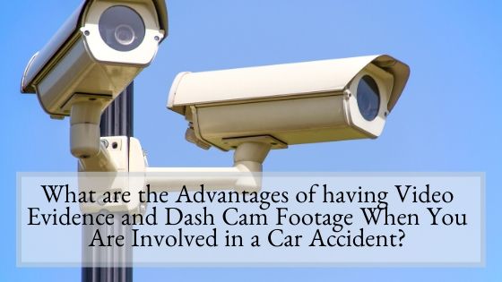 What are the Advantages of having Video Evidence and Dash Cam Footage When You Are Involved in a Car Accident