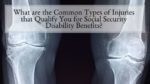 What are the Common Types of Injuries that Qualify You for Social Security Disability Benefits