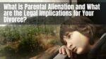 What is Parental Alienation and What are the Legal Implications for Your Divorce
