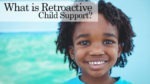 What is Retroactive Child Support