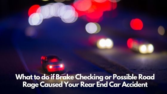 What to do if Brake Checking or Possible Road Rage Caused Your Rear End Car Accident