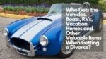 Who Gets the Vehicles, Boats, RVs, Vacation Homes and Other Valuable Items When Getting a Divorce