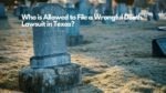 Who is Allowed to File a Wrongful Death Lawsuit in Texas
