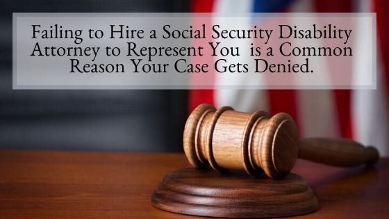 Why Failing to Hire an Experienced Social Security Disability Attorney to Represent You in Your Social Security Disability Case is a Common Reason Your Case Gets Denied