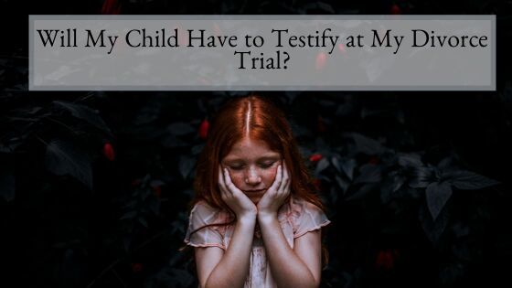 Will My Child Have to Testify at My Divorce Trial