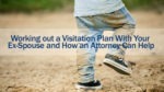 Working out a Visitation Plan With Your Ex-Spouse and How an Attorney Can Help